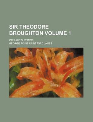 Book cover for Sir Theodore Broughton Volume 1; Or, Laurel Water