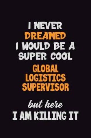 Cover of I Never Dreamed I would Be A Super Cool Global Logistics Supervisor But Here I Am Killing It