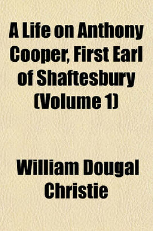 Cover of A Life on Anthony Cooper, First Earl of Shaftesbury (Volume 1)