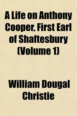 Book cover for A Life on Anthony Cooper, First Earl of Shaftesbury (Volume 1)