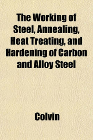 Cover of The Working of Steel, Annealing, Heat Treating, and Hardening of Carbon and Alloy Steel