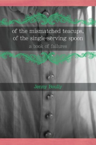 Cover of Of the Mismatched Teacups, of the Single-Serving Spoon: A Book of Failures