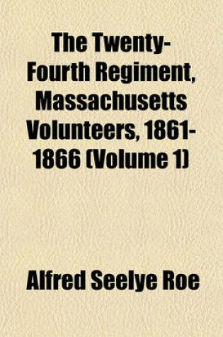 Cover of The Twenty-Fourth Regiment, Massachusetts Volunteers, 1861-1866 (Volume 1)