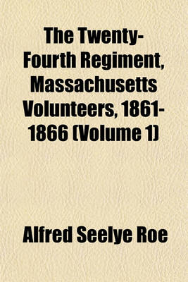 Book cover for The Twenty-Fourth Regiment, Massachusetts Volunteers, 1861-1866 (Volume 1)