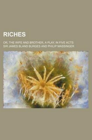 Cover of Riches; Or, the Wife and Brother, a Play, in Five Acts