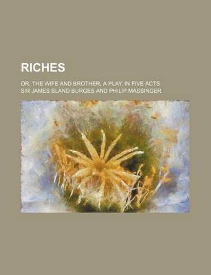 Book cover for Riches; Or, the Wife and Brother, a Play, in Five Acts