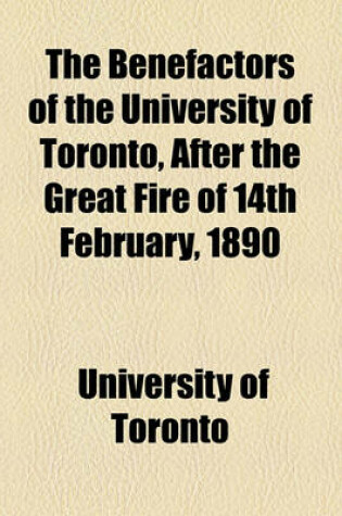 Cover of The Benefactors of the University of Toronto, After the Great Fire of 14th February, 1890