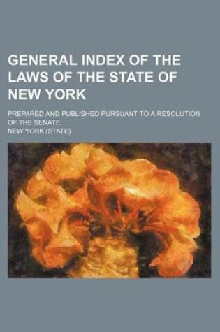 Cover of General Index of the Laws of the State of New York; Prepared and Published Pursuant to a Resolution of the Senate