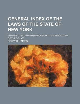 Book cover for General Index of the Laws of the State of New York; Prepared and Published Pursuant to a Resolution of the Senate