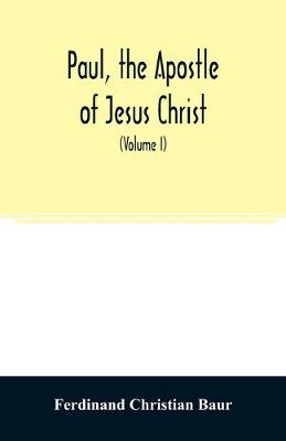 Book cover for Paul, the apostle of Jesus Christ, his life and work, his epistles and his doctrine. A contribution to the critical history of primitive Christianity (Volume I)