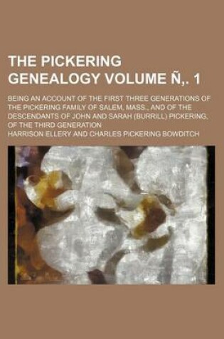 Cover of The Pickering Genealogy; Being an Account of the First Three Generations of the Pickering Family of Salem, Mass., and of the Descendants of John and Sarah (Burrill) Pickering, of the Third Generation Volume N . 1