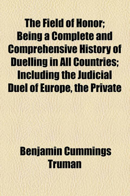 Book cover for The Field of Honor; Being a Complete and Comprehensive History of Duelling in All Countries; Including the Judicial Duel of Europe, the Private