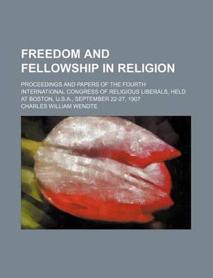 Book cover for Freedom and Fellowship in Religion; Proceedings and Papers of the Fourth International Congress of Religious Liberals, Held at Boston, U.S.A., September 22-27, 1907