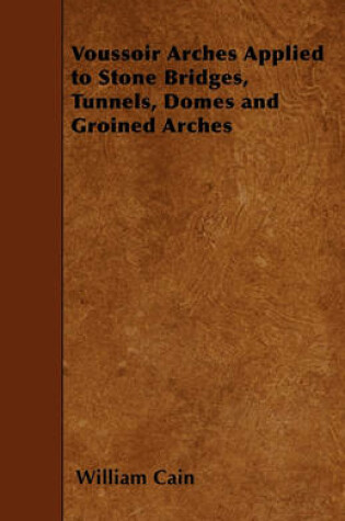 Cover of Voussoir Arches Applied to Stone Bridges, Tunnels, Domes and Groined Arches
