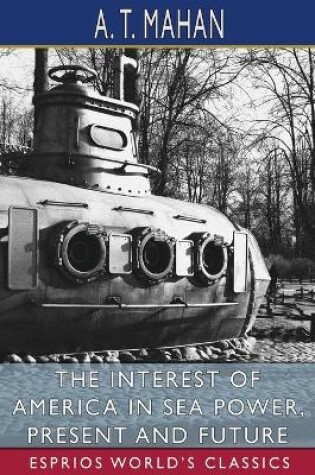 Cover of The Interest of America in Sea Power, Present and Future (Esprios Classics)