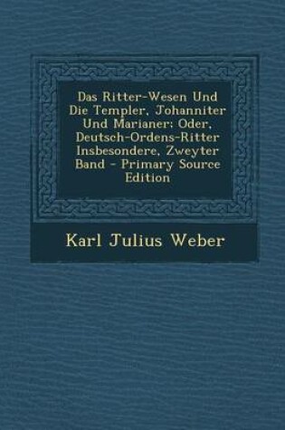 Cover of Ritter-Wesen Und Die Templer, Johanniter Und Marianer; Oder, Deutsch-Ordens-Ritter Insbesondere, Zweyter Band
