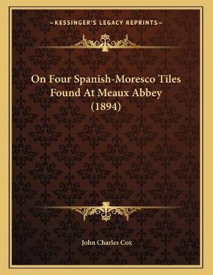 Book cover for On Four Spanish-Moresco Tiles Found At Meaux Abbey (1894)