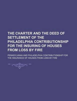 Book cover for The Charter and the Deed of Settlement of the Philadelphia Contributionship for the Insuring of Houses from Loss by Fire