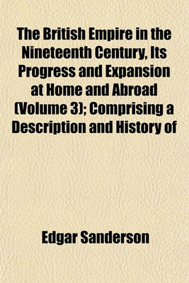 Book cover for The British Empire in the Nineteenth Century, Its Progress and Expansion at Home and Abroad (Volume 3); Comprising a Description and History of