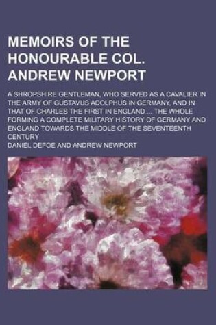 Cover of Memoirs of the Honourable Col. Andrew Newport; A Shropshire Gentleman, Who Served as a Cavalier in the Army of Gustavus Adolphus in Germany, and in Th