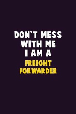 Cover of Don't Mess With Me, I Am A Freight forwarder