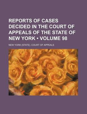 Book cover for Reports of Cases Decided in the Court of Appeals of the State of New York (Volume 98)