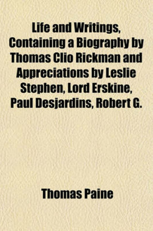 Cover of Life and Writings, Containing a Biography by Thomas Clio Rickman and Appreciations by Leslie Stephen, Lord Erskine, Paul Desjardins, Robert G.