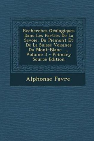 Cover of Recherches Geologiques Dans Les Parties de La Savoie, Du Piemont Et de La Suisse Voisines Du Mont-Blanc ..., Volume 3 - Primary Source Edition