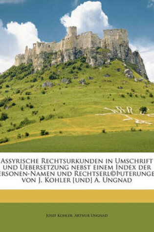 Cover of Assyrische Rechtsurkunden in Umschrift Und Uebersetzung Nebst Einem Index Der Personen-Namen Und Rechtserl(c) Uterungen Von J. Kohler [Und] A. Ungnad