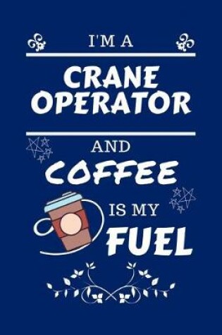 Cover of I'm An Crane Operator And Coffee Is My Fuel