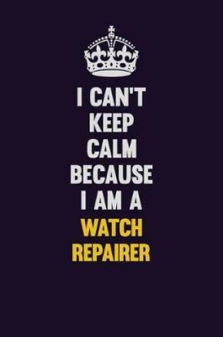 Cover of I Can't Keep Calm Because I Am A Watch repairer