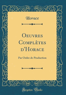 Book cover for Oeuvres Complètes d'Horace: Par Ordre de Production (Classic Reprint)