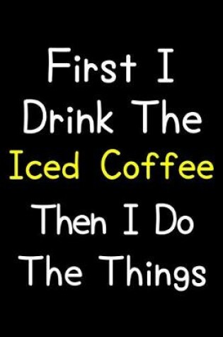 Cover of First I Drink The Iced Coffee Then I Do The Things