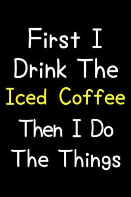 Book cover for First I Drink The Iced Coffee Then I Do The Things