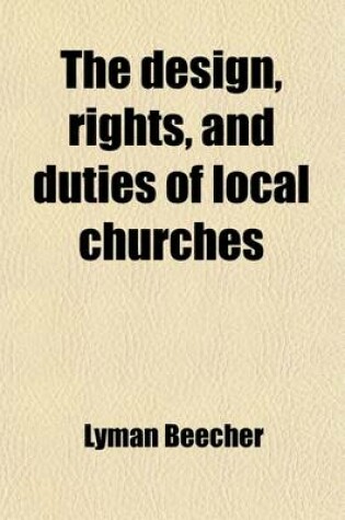 Cover of The Design, Rights, and Duties of Local Churches; A Sermon Delivered at the Installation of the REV. Elias Cornelius as Associate Pastor of the