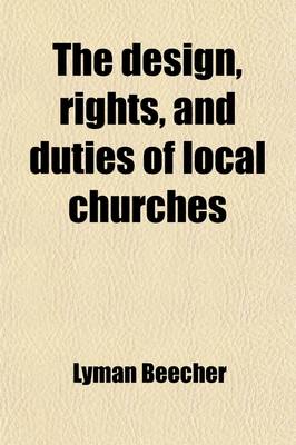 Book cover for The Design, Rights, and Duties of Local Churches; A Sermon Delivered at the Installation of the REV. Elias Cornelius as Associate Pastor of the