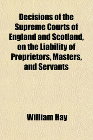 Cover of Decisions of the Supreme Courts of England and Scotland, on the Liability of Proprietors, Masters, and Servants