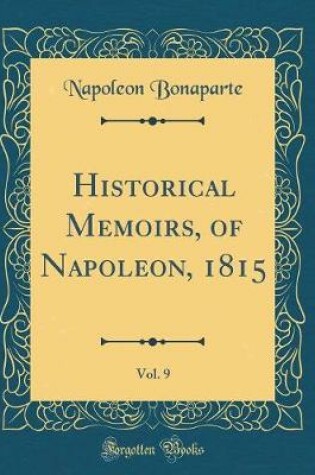 Cover of Historical Memoirs, of Napoleon, 1815, Vol. 9 (Classic Reprint)