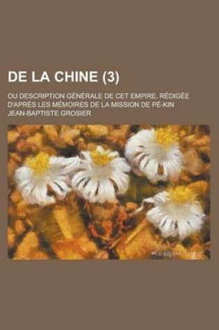 Cover of de La Chine (3); Ou Description Generale de CET Empire, Redigee D'Apres Les Memoires de La Mission de Pe-Kin