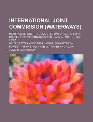 Book cover for International Joint Commission (Waterways).; Hearings Before the Committee on Foreign Affairs, House of Representatives, February 24, 1913, on H.R. 28607