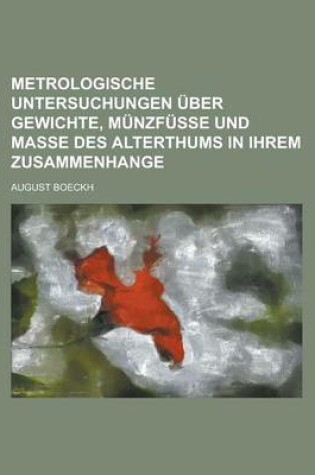 Cover of Metrologische Untersuchungen Uber Gewichte, Munzfusse Und Masse Des Alterthums in Ihrem Zusammenhange