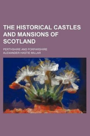 Cover of The Historical Castles and Mansions of Scotland; Perthshire and Forfarshire