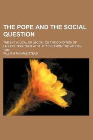 Cover of The Pope and the Social Question; The Encyclical of Leo XIII. on the Condition of Labour, Together with Letters from the Vatican, 1889