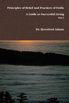 Book cover for Principles of Belief and Practices of Faith: A Guide to Successful Living Part I