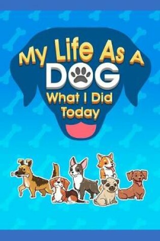 Cover of My Life As A Dog - What I Did Today