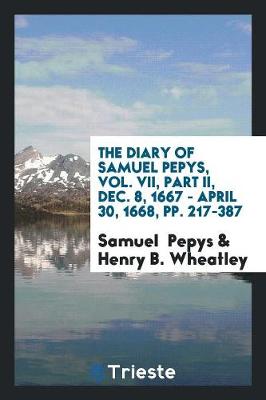 Book cover for The Diary of Samuel Pepys, Vol. VII, Part II, Dec. 8, 1667 - April 30, 1668, Pp. 217-387