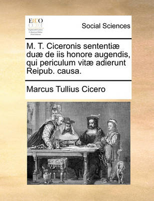 Book cover for M. T. Ciceronis Sententiae Duae de IIS Honore Augendis, Qui Periculum Vitae Adierunt Reipub. Causa.