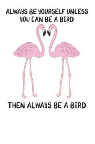 Cover of Always Be Yourself Unless You Can Be A Bird Then Always Be A Bird