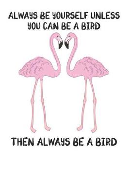 Book cover for Always Be Yourself Unless You Can Be A Bird Then Always Be A Bird