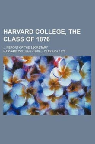 Cover of Harvard College, the Class of 1876; Report of the Secretary